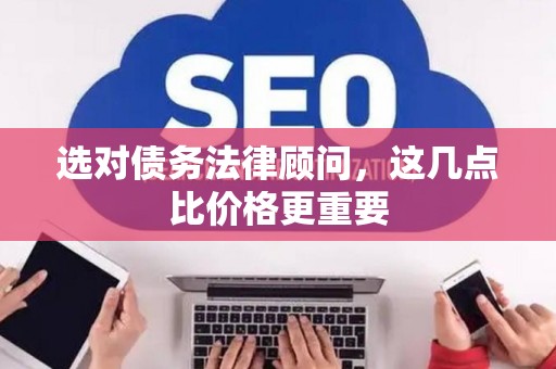 选对债务法律顾问，这几点比价格更重要
