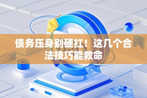 债务压身别硬扛！这几个合法技巧能救命