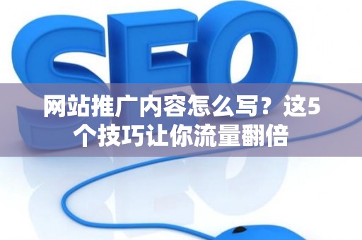 网站推广内容怎么写？这5个技巧让你流量翻倍