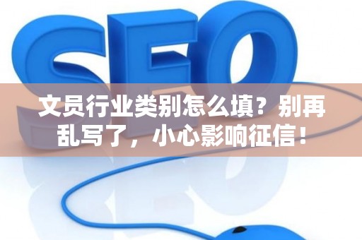 文员行业类别怎么填？别再乱写了，小心影响征信！