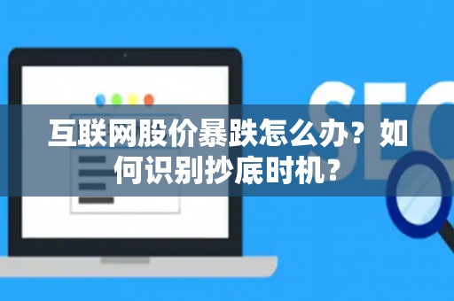 互联网股价暴跌怎么办？如何识别抄底时机？