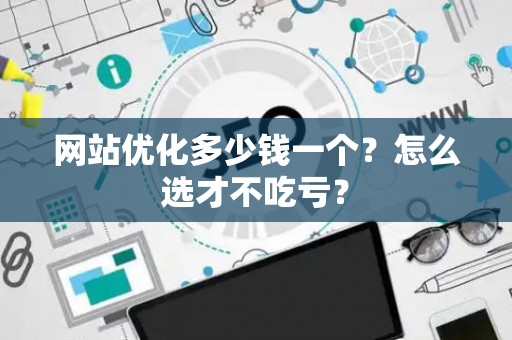网站优化多少钱一个？怎么选才不吃亏？