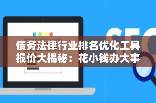 债务法律行业排名优化工具报价大揭秘：花小钱办大事的实战指南