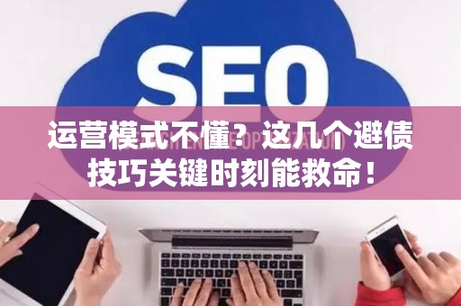 运营模式不懂？这几个避债技巧关键时刻能救命！