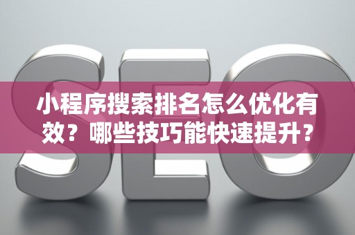 小程序搜索排名怎么优化有效？哪些技巧能快速提升？