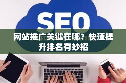 网站推广关键在哪？快速提升排名有妙招