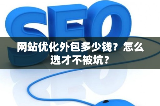 网站优化外包多少钱?怎么选才不被坑? 网站优化外包多少钱?怎么选才不被坑?