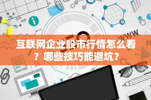 互联网企业股市行情怎么看？哪些技巧能避坑？