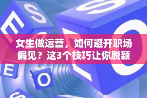 女生做运营，如何避开职场偏见？这3个技巧让你脱颖而出