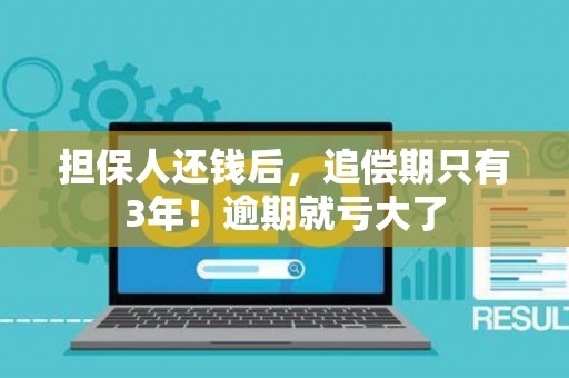 担保人还钱后，追偿期只有3年！逾期就亏大了