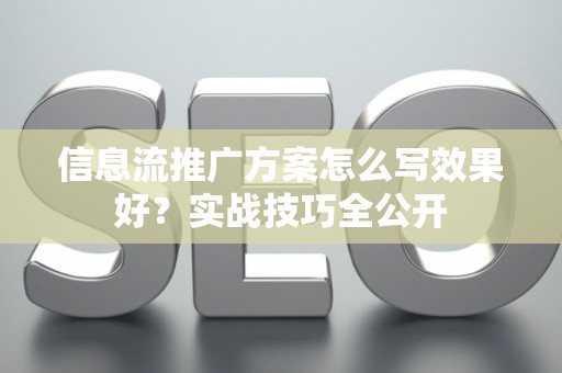 信息流推广方案怎么写效果好？实战技巧全公开