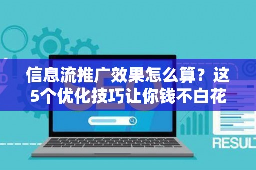 信息流推广效果怎么算？这5个优化技巧让你钱不白花