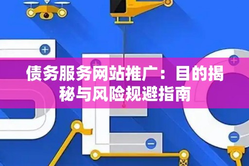 债务服务网站推广：目的揭秘与风险规避指南