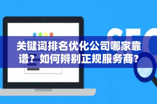 关键词排名优化公司哪家靠谱？如何辨别正规服务商？