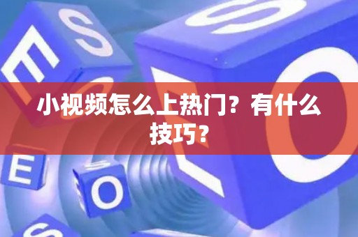 小视频怎么上热门？有什么技巧？