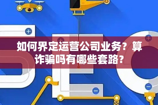 如何界定运营公司业务？算诈骗吗有哪些套路？