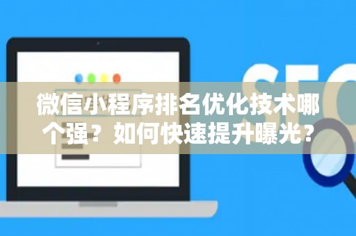 微信小程序排名优化技术哪个强？如何快速提升曝光？