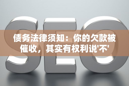 债务法律须知：你的欠款被催收，其实有权利说'不'