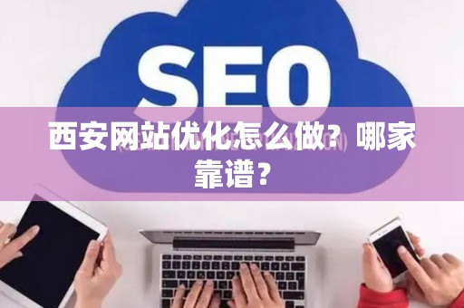 西安网站优化怎么做?哪家靠谱? 西安网站优化怎么做?哪家靠谱?