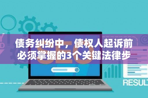 债务纠纷中，债权人起诉前必须掌握的3个关键法律步骤