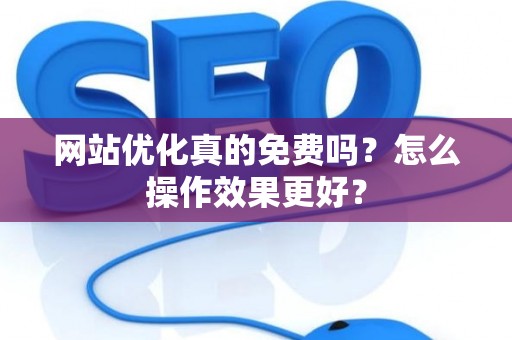 网站优化真的免费吗？怎么操作效果更好？