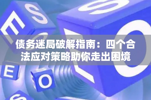 债务迷局破解指南：四个合法应对策略助你走出困境