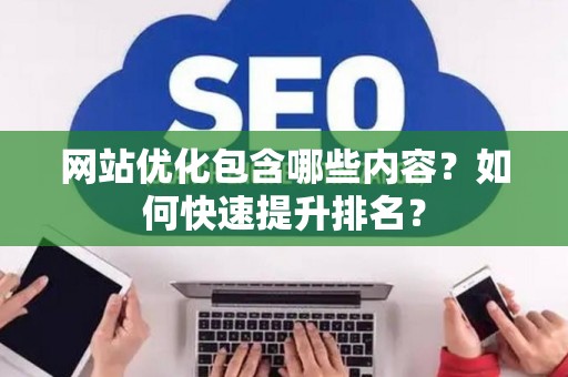 网站优化包含哪些内容？如何快速提升排名？