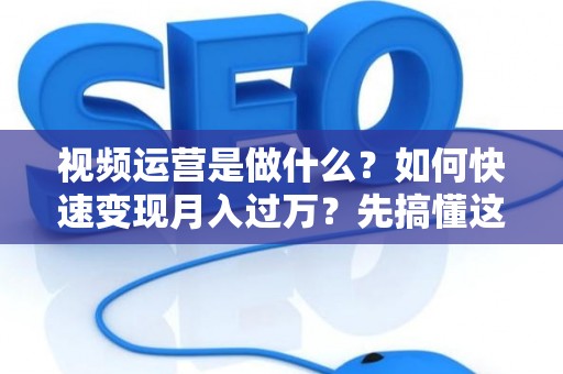 视频运营是做什么？如何快速变现月入过万？先搞懂这些债务陷阱