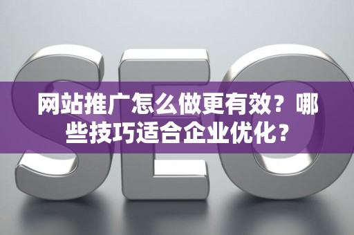 网站推广怎么做更有效？哪些技巧适合企业优化？