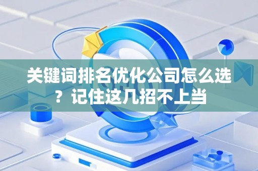 关键词排名优化公司怎么选？记住这几招不上当