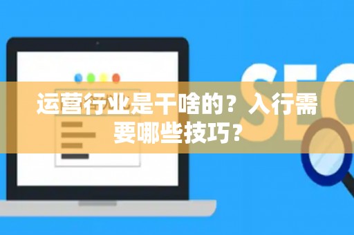 运营行业是干啥的？入行需要哪些技巧？