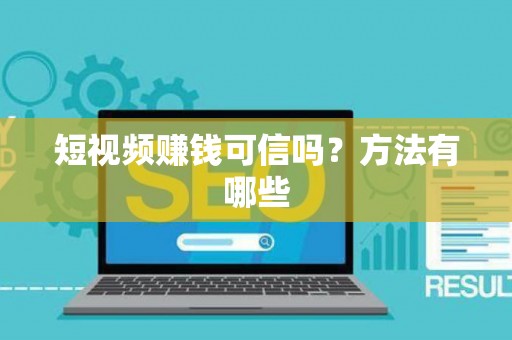 短视频赚钱可信吗？方法有哪些