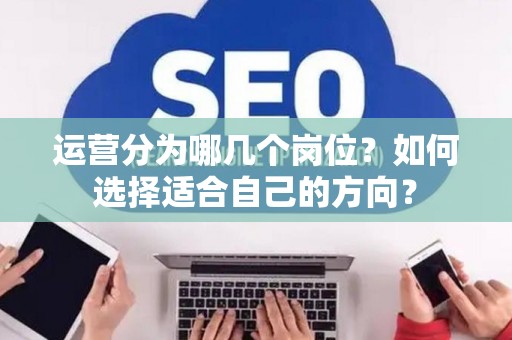 运营分为哪几个岗位？如何选择适合自己的方向？