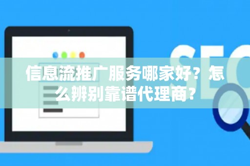 信息流推广服务哪家好？怎么辨别靠谱代理商？