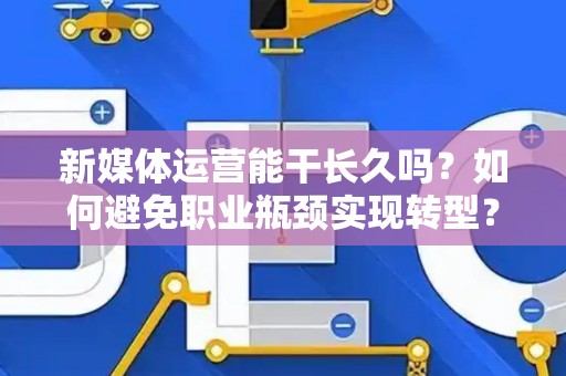 新媒体运营能干长久吗？如何避免职业瓶颈实现转型？