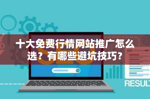 十大免费行情网站推广怎么选？有哪些避坑技巧？