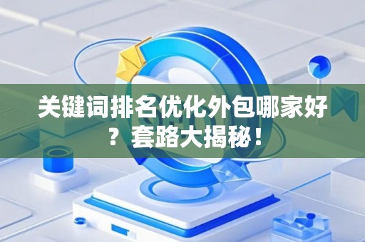关键词排名优化外包哪家好？套路大揭秘！