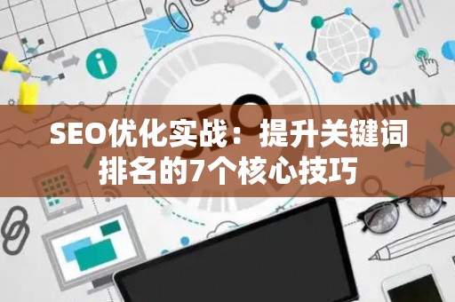 SEO优化实战：提升关键词排名的7个核心技巧