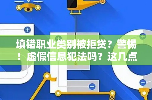 填错职业类别被拒贷？警惕！虚假信息犯法吗？这几点千万别踩雷！