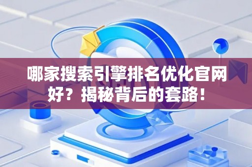 哪家搜索引擎排名优化官网好？揭秘背后的套路！