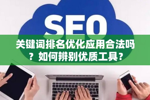 关键词排名优化应用合法吗？如何辨别优质工具？