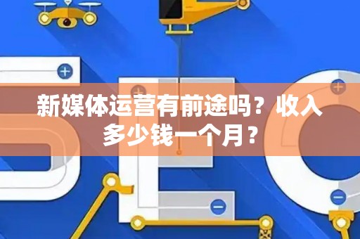 新媒体运营有前途吗？收入多少钱一个月？