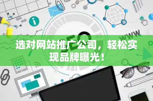 选对网站推广公司，轻松实现品牌曝光！