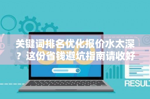 关键词排名优化报价水太深？这份省钱避坑指南请收好