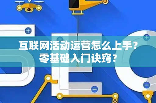 互联网活动运营怎么上手？零基础入门诀窍？