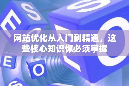网站优化从入门到精通，这些核心知识你必须掌握