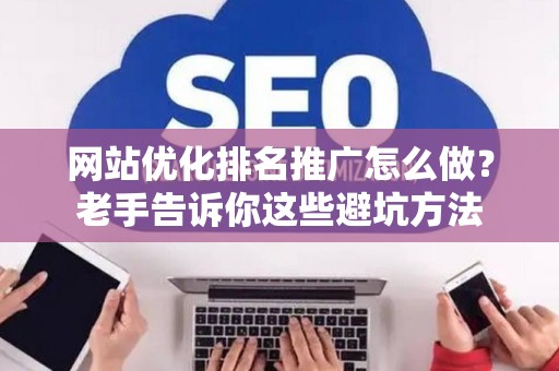 网站优化排名推广怎么做？老手告诉你这些避坑方法
