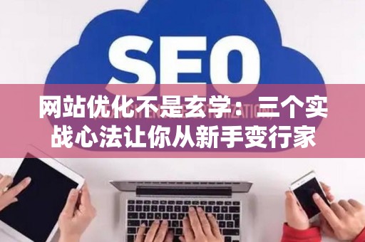 网站优化不是玄学：三个实战心法让你从新手变行家