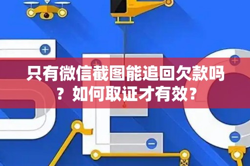 只有微信截图能追回欠款吗？如何取证才有效？