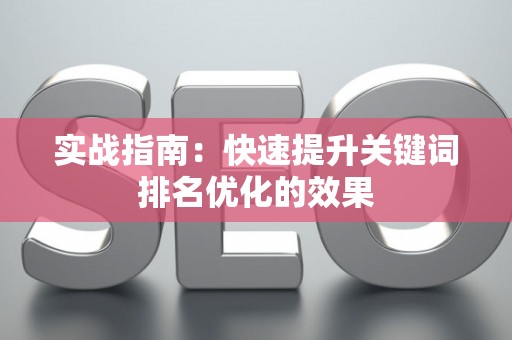 实战指南：快速提升关键词排名优化的效果